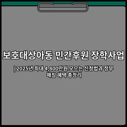 보호대상아동 민간후원 장학사업 | 2025년 최대 4,800만원 모으는 신청법과 정부 매칭 혜택 총정리