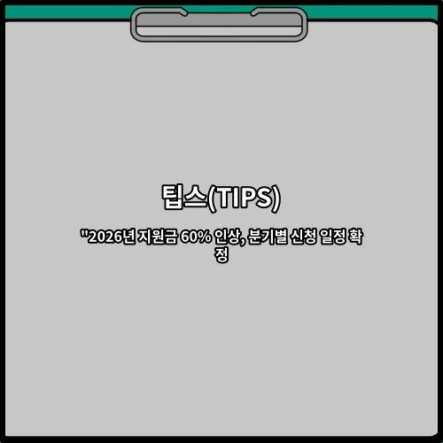 팁스(TIPS) “2026년 지원금 60% 인상, 분기별 신청 일정 확정