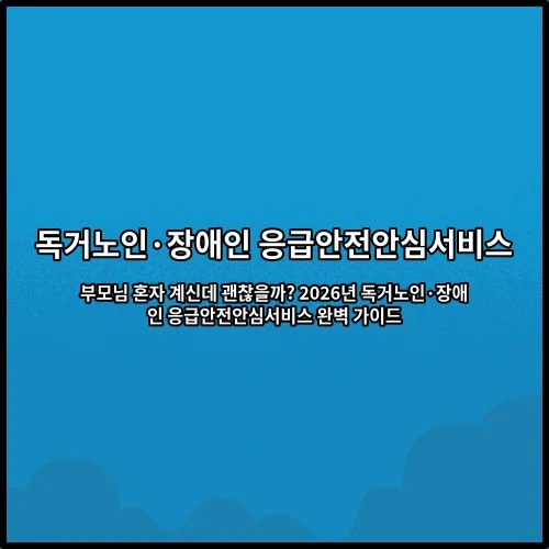 부모님 혼자 계신데 괜찮을까? 2026년 독거노인·장애인 응급안전안심서비스 완벽 가이드