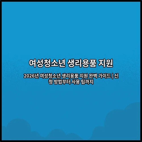 2026년 여성청소년 생리용품 지원 완벽 가이드 | 신청 방법부터 사용 팁까지