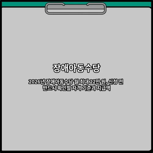 2026년 장애아동수당 월 최대 22만 원, 신청 전 반드시 확인할 자격 기준과 지급액