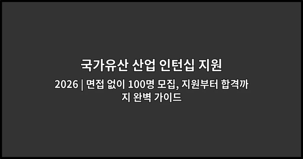 국가유산 산업 인턴십 지원 2026 | 면접 없이 100명 모집, 지원부터 합격까지 완벽 가이드