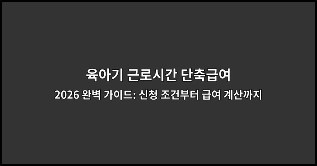 육아기 근로시간 단축급여 2026 완벽 가이드: 신청 조건부터 급여 계산까지