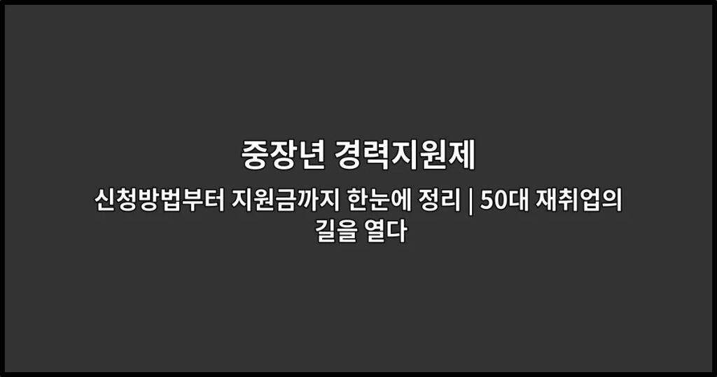 중장년 경력지원제 신청방법부터 지원금까지 한눈에 정리 | 50대 재취업의 길을 열다