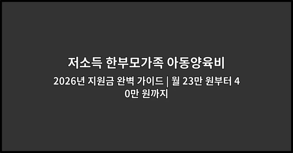 저소득 한부모가족 아동양육비 2026년 지원금 완벽 가이드 | 월 23만 원부터 40만 원까지