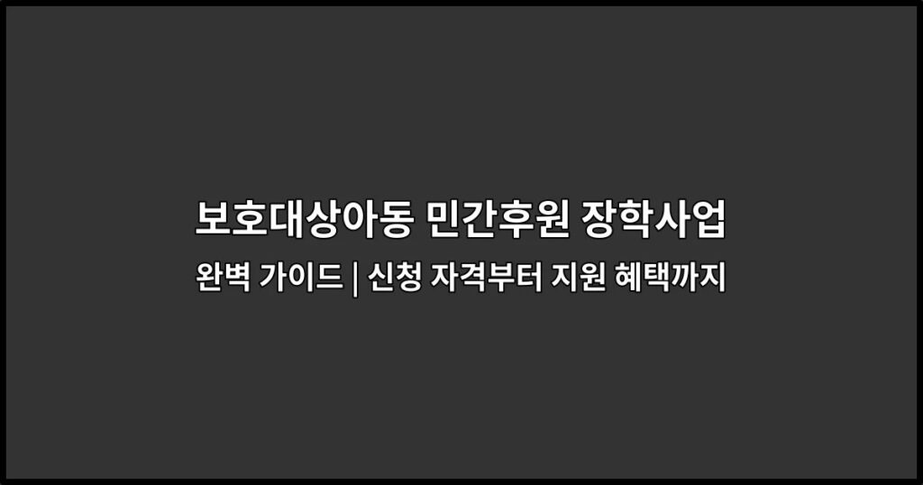 보호대상아동 민간후원 장학사업 완벽 가이드 | 신청 자격부터 지원 혜택까지