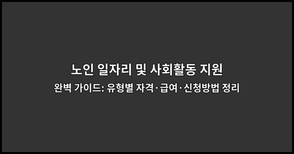 노인 일자리 및 사회활동 지원 완벽 가이드: 유형별 자격·급여·신청방법 정리