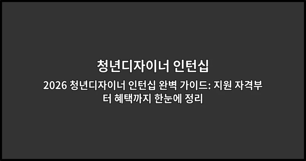 2026 청년디자이너 인턴십 완벽 가이드: 지원 자격부터 혜택까지 한눈에 정리