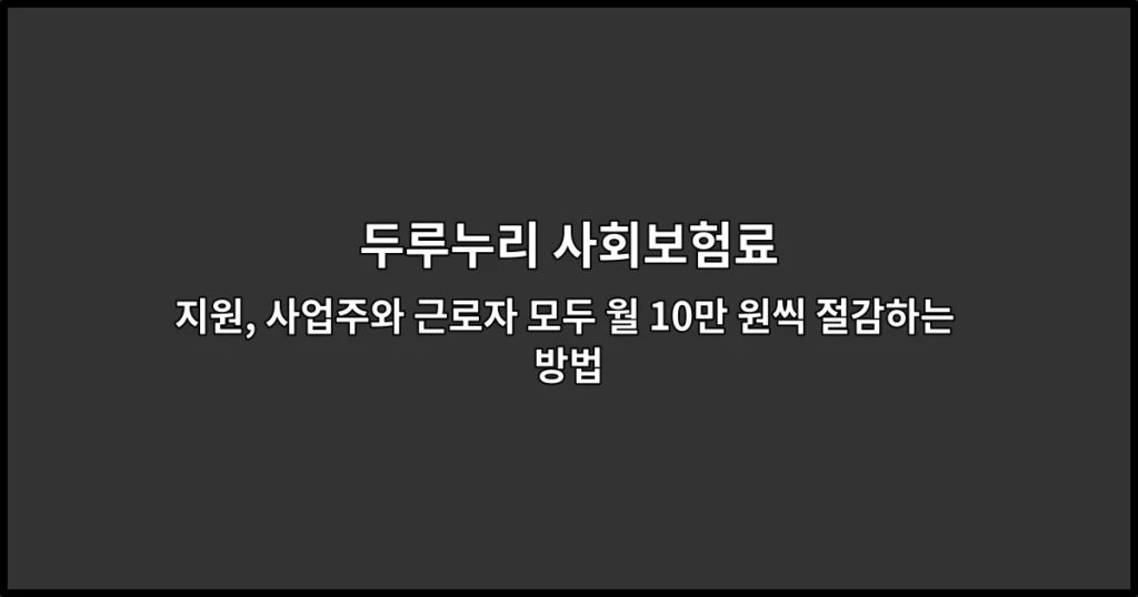 두루누리 사회보험료 지원, 사업주와 근로자 모두 월 10만 원씩 절감하는 방법