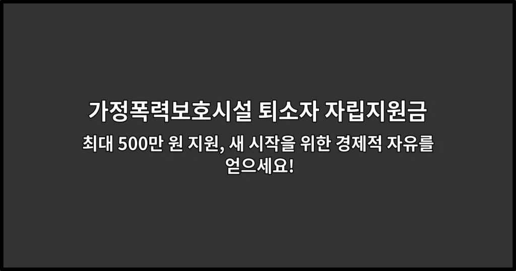 가정폭력보호시설 퇴소자 자립지원금 최대 500만 원 지원, 새 시작을 위한 경제적 자유를 얻으세요!