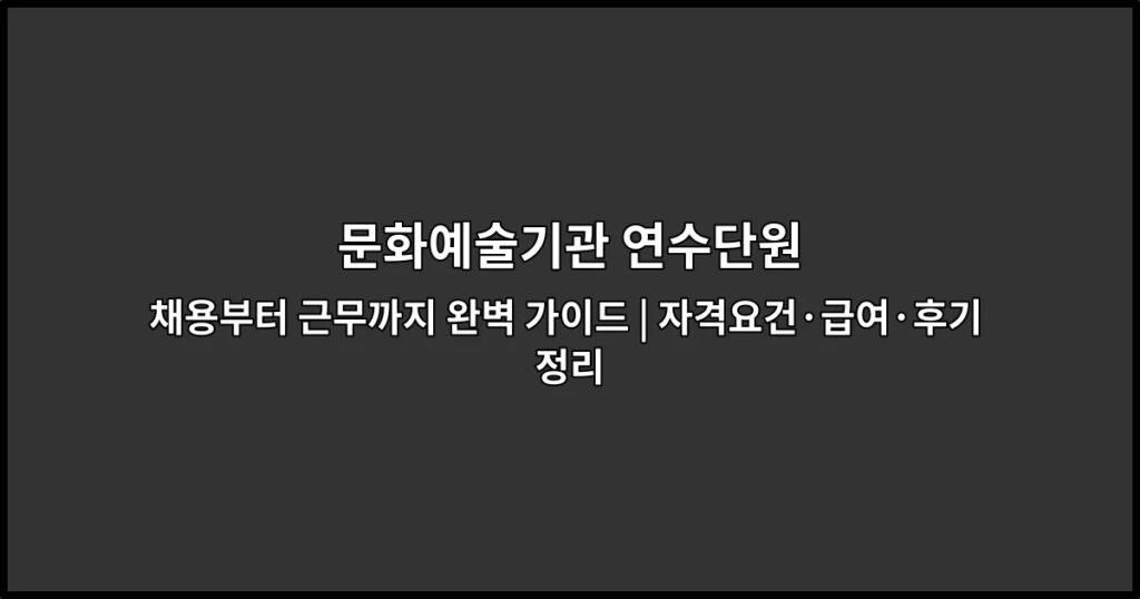 문화예술기관 연수단원 채용부터 근무까지 완벽 가이드 | 자격요건·급여·후기 정리