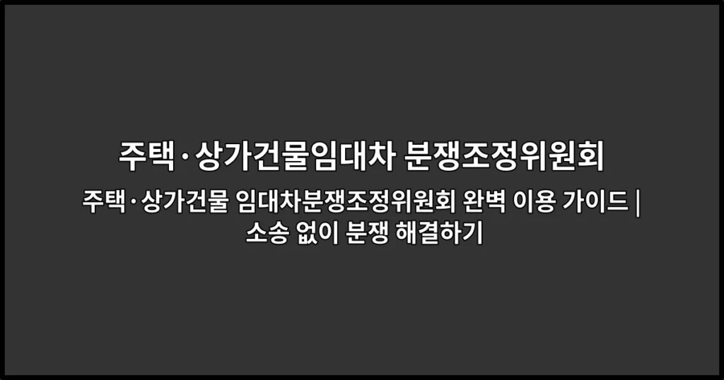 주택·상가건물 임대차분쟁조정위원회 완벽 이용 가이드 | 소송 없이 분쟁 해결하기