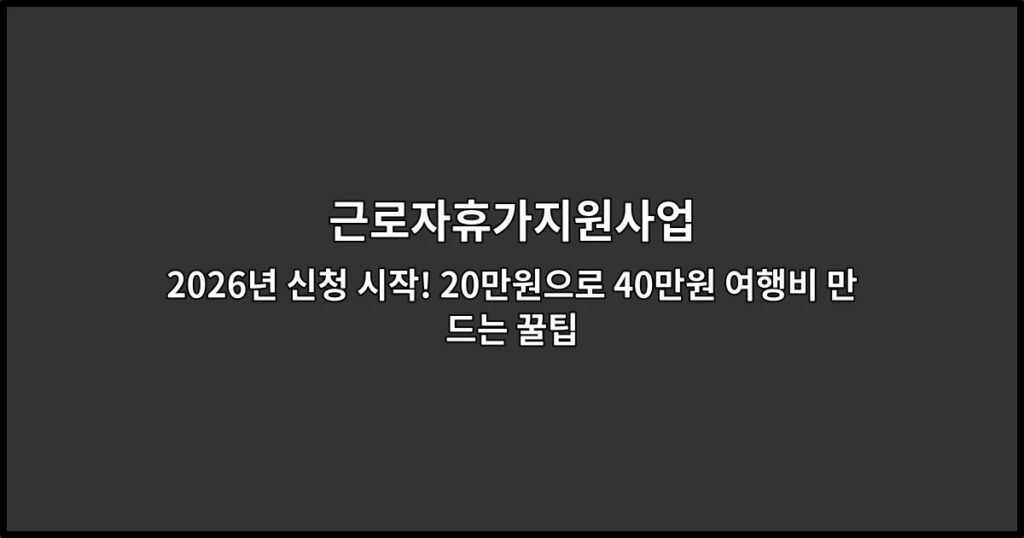근로자휴가지원사업 2026년 신청 시작! 20만원으로 40만원 여행비 만드는 꿀팁
