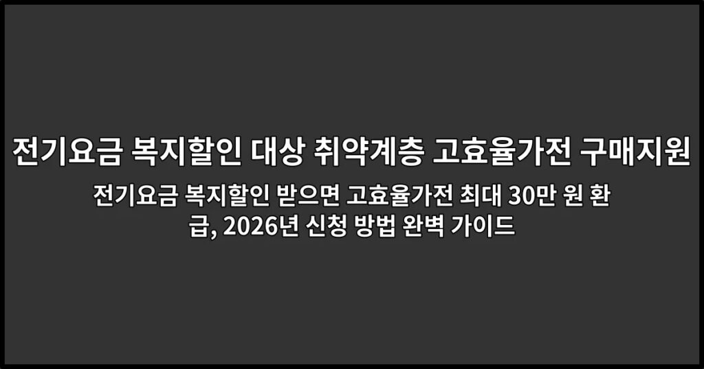 전기요금 복지할인 받으면 고효율가전 최대 30만 원 환급, 2026년 신청 방법 완벽 가이드