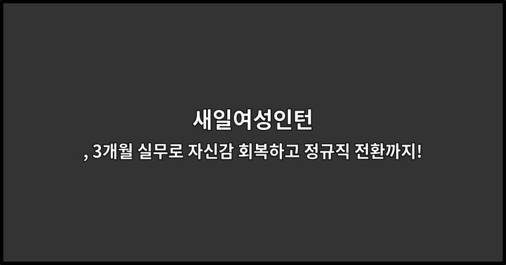 새일여성인턴 , 3개월 실무로 자신감 회복하고 정규직 전환까지!