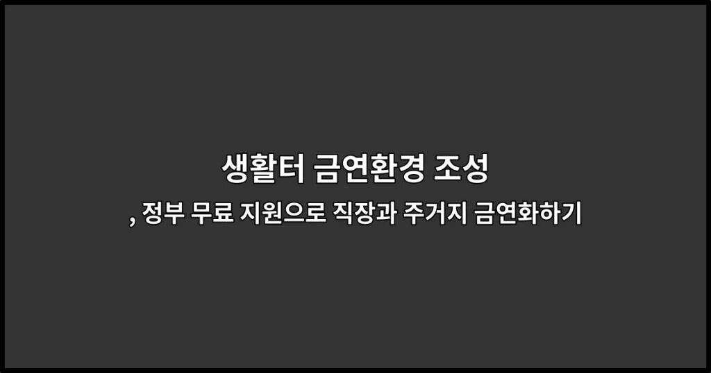 생활터 금연환경 조성, 정부 무료 지원으로 직장과 주거지 금연화하기