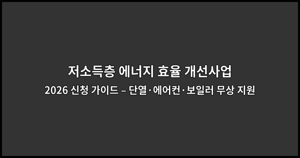 저소득층 에너지 효율 개선사업 2026 신청 가이드 – 단열·에어컨·보일러 무상 지원