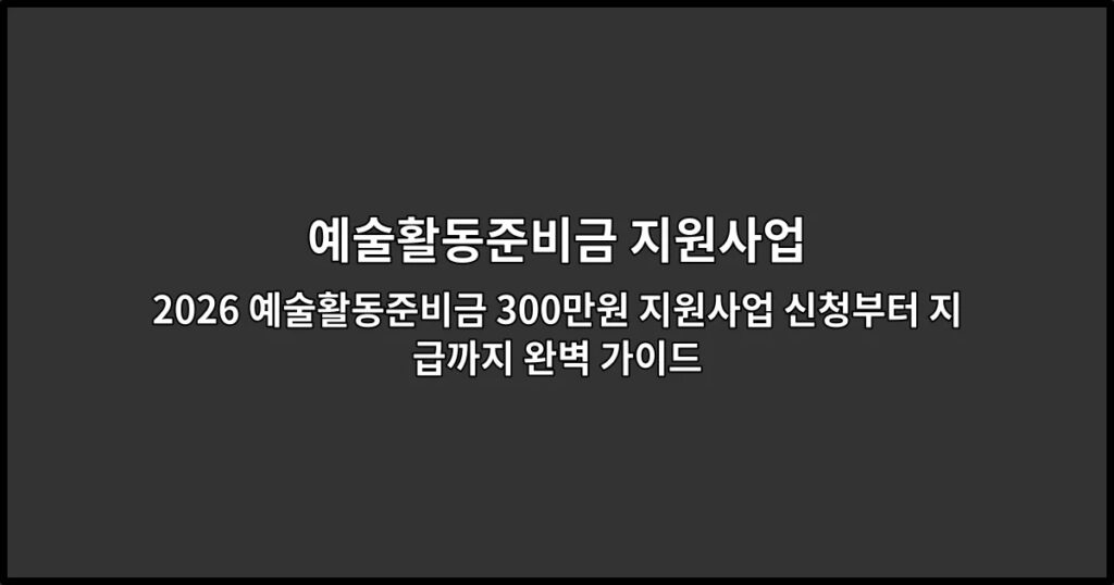 2026 예술활동준비금 300만원 지원사업 신청부터 지급까지 완벽 가이드
