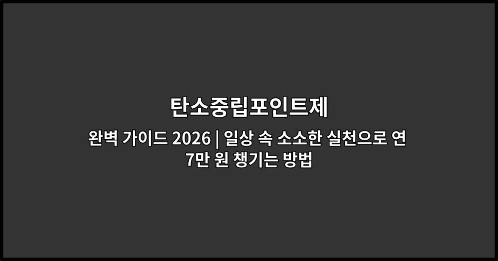 탄소중립포인트제 완벽 가이드 2026 | 일상 속 소소한 실천으로 연 7만 원 챙기는 방법