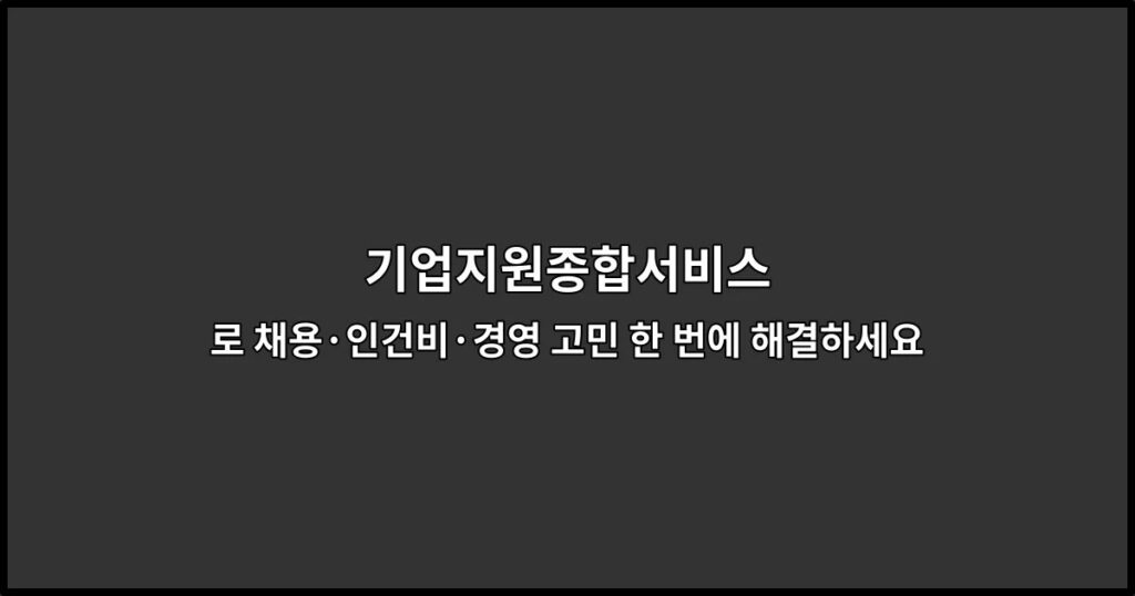 기업지원종합서비스로 채용·인건비·경영 고민 한 번에 해결하세요