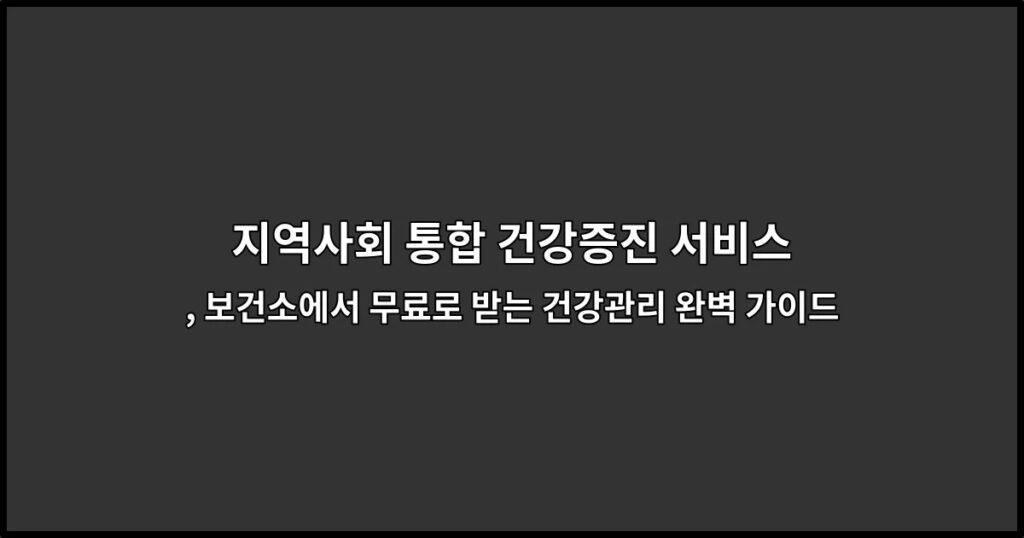 지역사회 통합 건강증진 서비스, 보건소에서 무료로 받는 건강관리 완벽 가이드