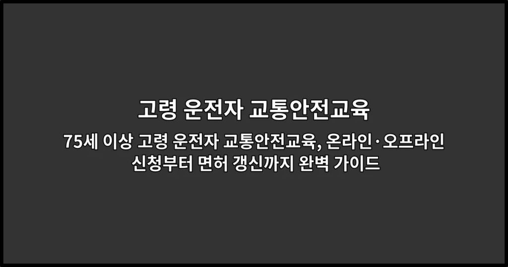75세 이상 고령 운전자 교통안전교육, 온라인·오프라인 신청부터 면허 갱신까지 완벽 가이드