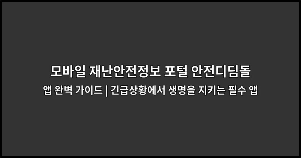 모바일 재난안전정보 포털 안전디딤돌 앱 완벽 가이드 | 긴급상황에서 생명을 지키는 필수 앱